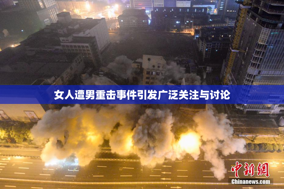 女人遭男重击事件引发广泛关注与讨论