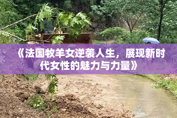 《法国牧羊女逆袭人生，展现新时代女性的魅力与力量》
