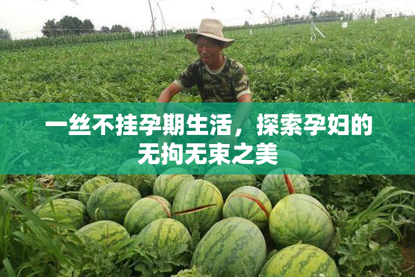 一丝不挂孕期生活，探索孕妇的无拘无束之美
