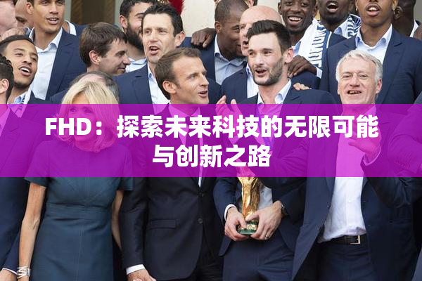 FHD：探索未来科技的无限可能与创新之路