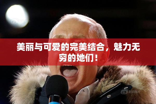 美丽与可爱的完美结合，魅力无穷的她们！