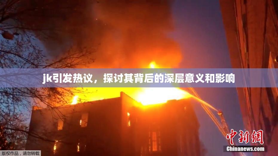 jk引发热议，探讨其背后的深层意义和影响
