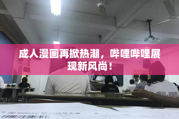 成人漫画再掀热潮，哔哩哔哩展现新风尚！