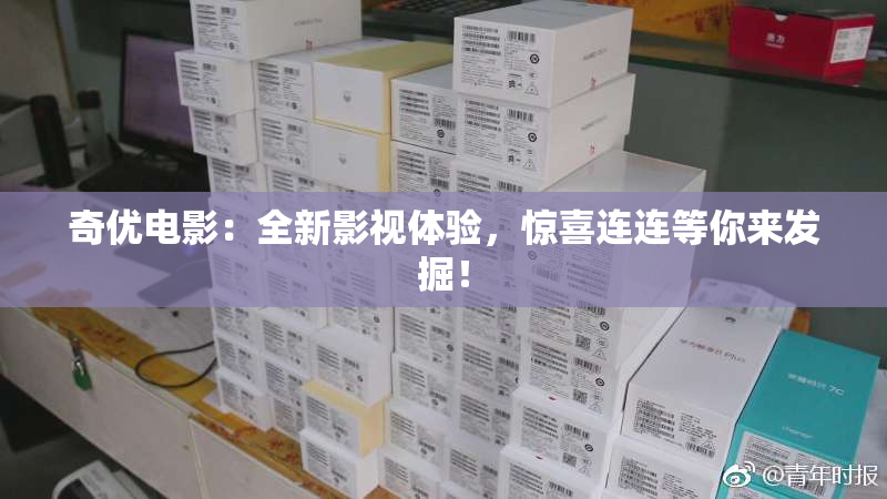奇优电影：全新影视体验，惊喜连连等你来发掘！