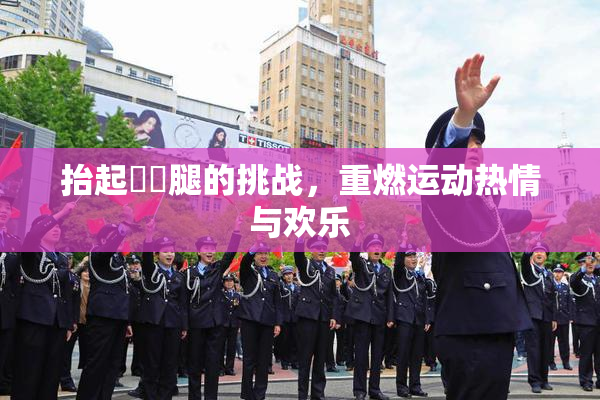 抬起妺妺腿的挑战，重燃运动热情与欢乐