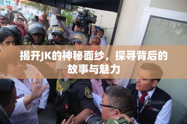 揭开JK的神秘面纱，探寻背后的故事与魅力