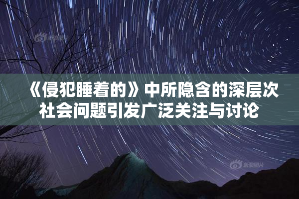 《侵犯睡着的》中所隐含的深层次社会问题引发广泛关注与讨论