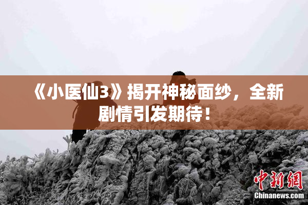 《小医仙3》揭开神秘面纱，全新剧情引发期待！