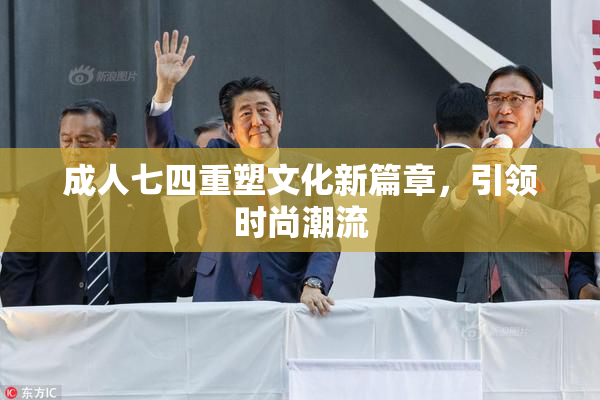 成人七四重塑文化新篇章，引领时尚潮流