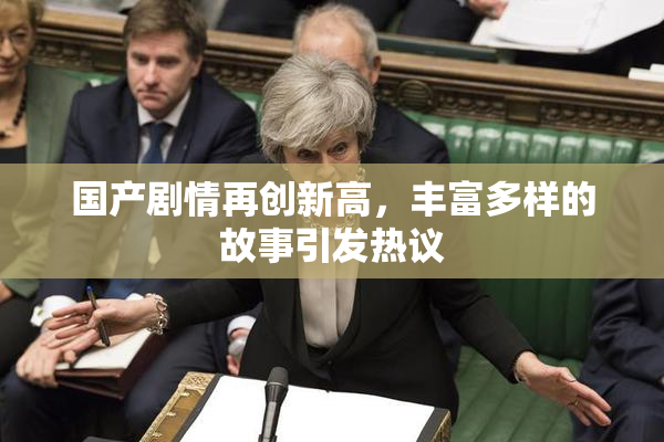 国产剧情再创新高，丰富多样的故事引发热议