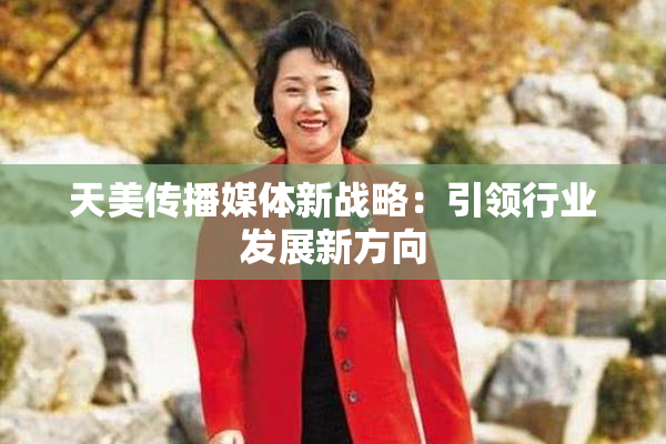 天美传播媒体新战略：引领行业发展新方向