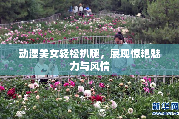 动漫美女轻松扒腿，展现惊艳魅力与风情