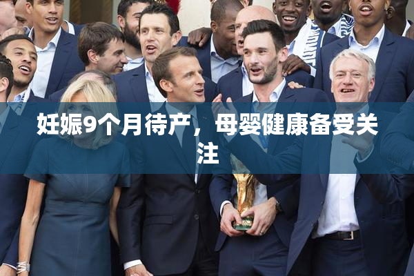 妊娠9个月待产，母婴健康备受关注