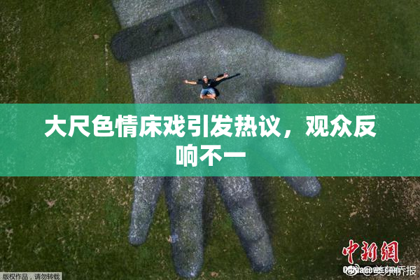 大尺色情床戏引发热议，观众反响不一