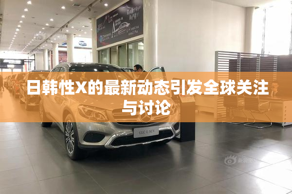 日韩性X的最新动态引发全球关注与讨论