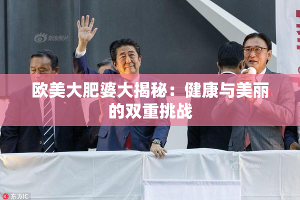 欧美大肥婆大揭秘：健康与美丽的双重挑战