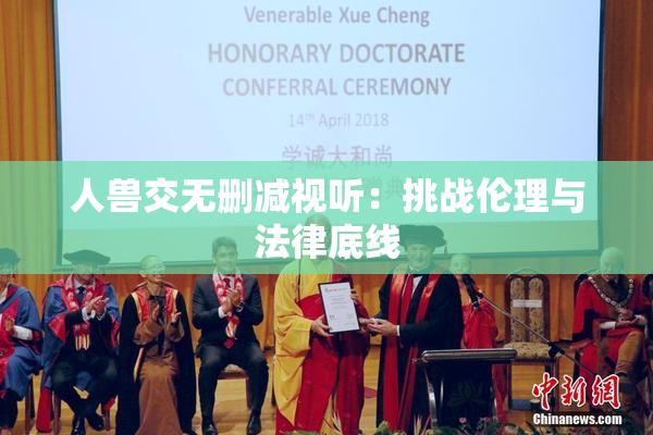 人兽交无删减视听：挑战伦理与法律底线