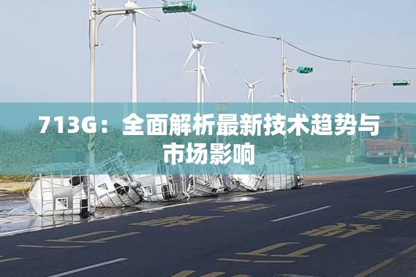 713G：全面解析最新技术趋势与市场影响