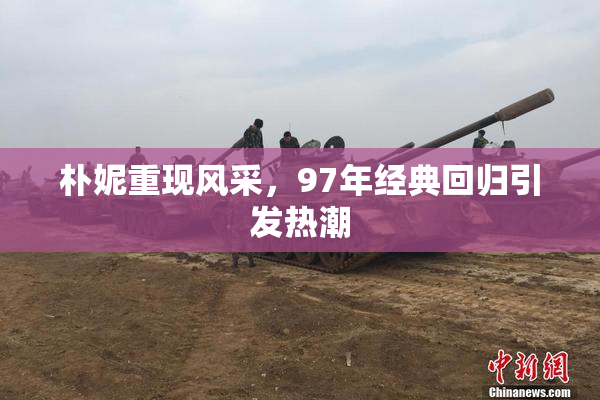 朴妮重现风采，97年经典回归引发热潮