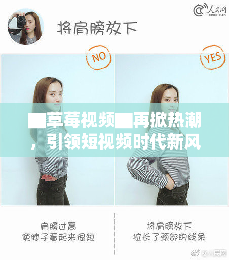 ▇草莓视频▇再掀热潮，引领短视频时代新风尚！