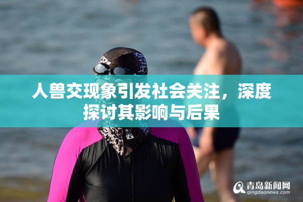 人兽交现象引发社会关注，深度探讨其影响与后果