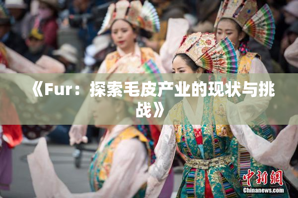 《Fur：探索毛皮产业的现状与挑战》