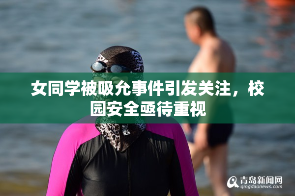 女同学被吸允事件引发关注，校园安全亟待重视