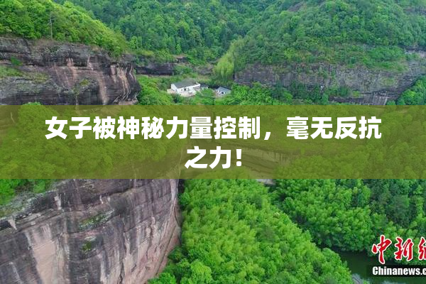 女子被神秘力量控制，毫无反抗之力！