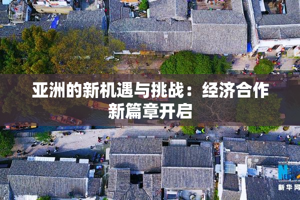亚洲的新机遇与挑战：经济合作新篇章开启
