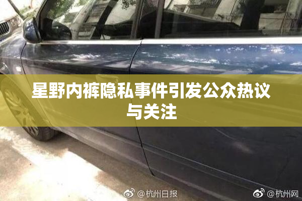 星野内裤隐私事件引发公众热议与关注