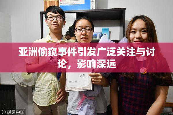 亚洲偷窥事件引发广泛关注与讨论，影响深远