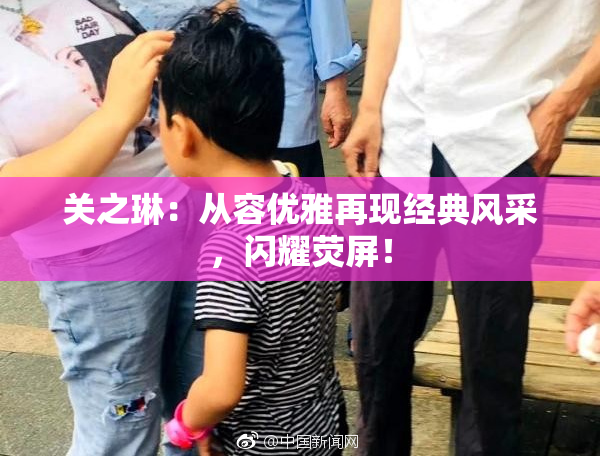 关之琳：从容优雅再现经典风采，闪耀荧屏！