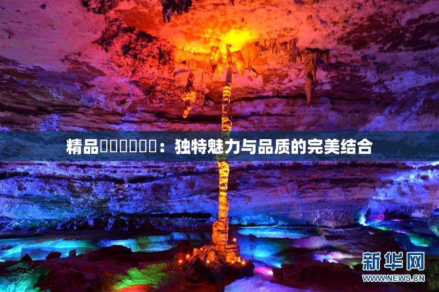 精品❌‌❌‌❌‌：独特魅力与品质的完美结合