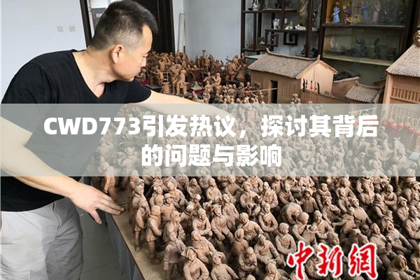 CWD773引发热议，探讨其背后的问题与影响