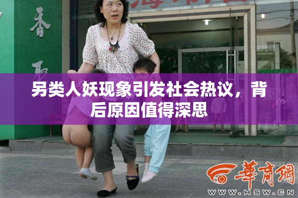 另类人妖现象引发社会热议，背后原因值得深思