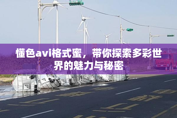 懂色avi格式蜜，带你探索多彩世界的魅力与秘密