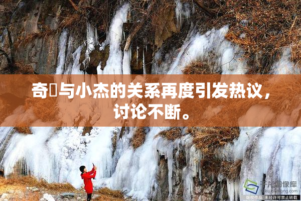 奇犽与小杰的关系再度引发热议，讨论不断。