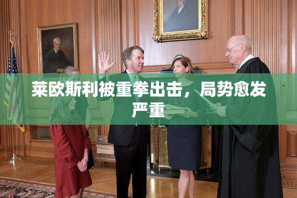 莱欧斯利被重拳出击，局势愈发严重