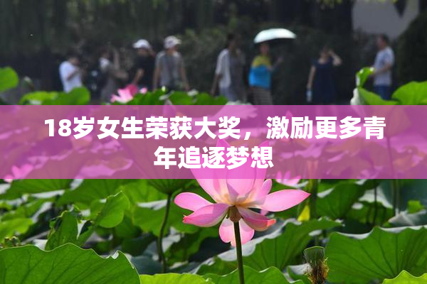 18岁女生荣获大奖，激励更多青年追逐梦想