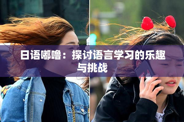 日语嘟噜：探讨语言学习的乐趣与挑战