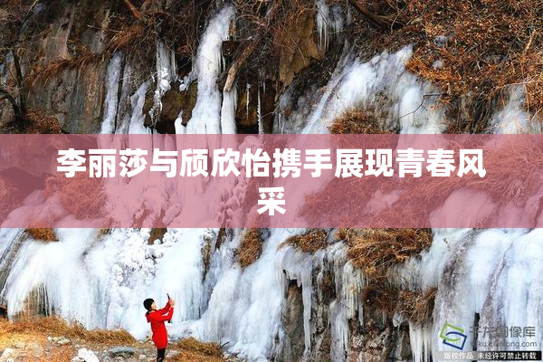 李丽莎与颀欣怡携手展现青春风采