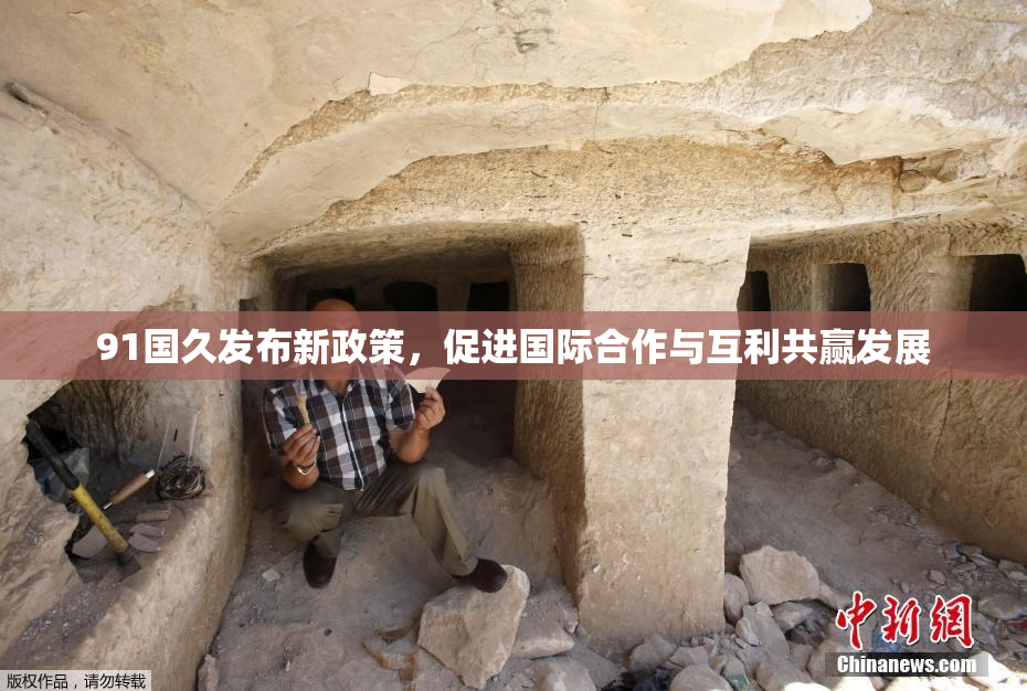 91国久发布新政策，促进国际合作与互利共赢发展