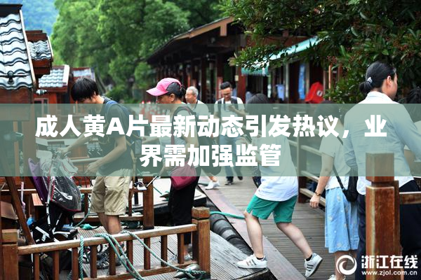 成人黄A片最新动态引发热议，业界需加强监管