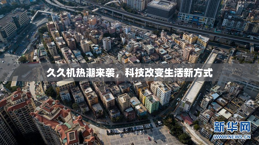 久久机热潮来袭，科技改变生活新方式