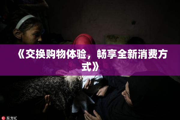 《交换购物体验，畅享全新消费方式》
