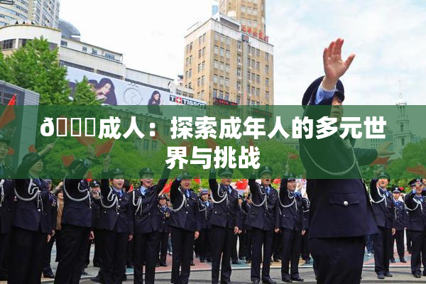 🔞成人：探索成年人的多元世界与挑战