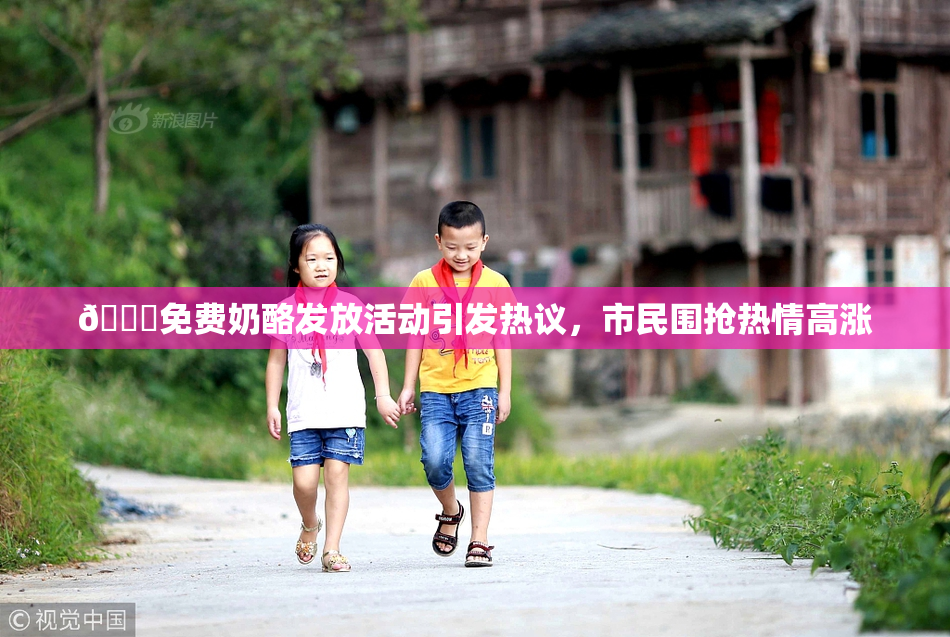 🔞免费奶酪发放活动引发热议，市民围抢热情高涨