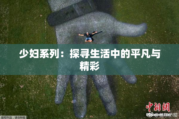 少妇系列：探寻生活中的平凡与精彩