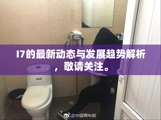 I7的最新动态与发展趋势解析，敬请关注。