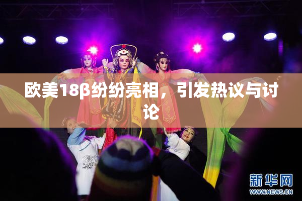 欧美18β纷纷亮相，引发热议与讨论